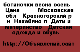 ботиночки весна осень  › Цена ­ 700 - Московская обл., Красногорский р-н, Нахабино п. Дети и материнство » Детская одежда и обувь   